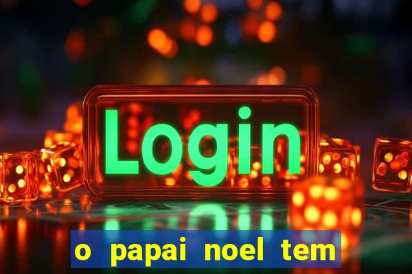 o papai noel tem quantos anos